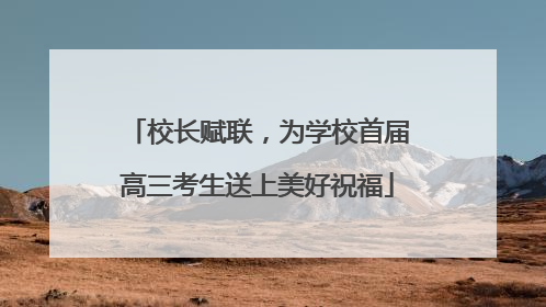 校长赋联，为学校首届高三考生送上美好祝福