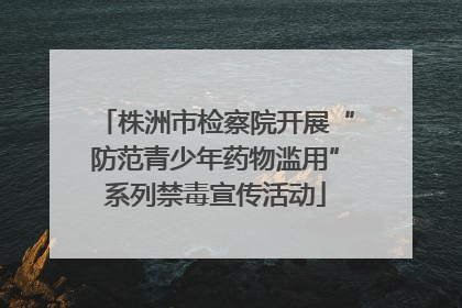 株洲市检察院开展“防范青少年药物滥用”系列禁毒宣传活动