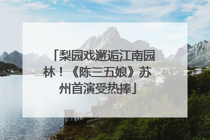 梨园戏邂逅江南园林！《陈三五娘》苏州首演受热捧