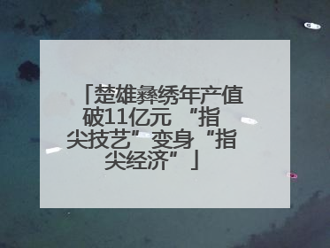 楚雄彝绣年产值破11亿元 “指尖技艺”变身“指尖经济”