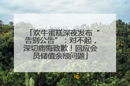 欢牛蛋糕深夜发布“告别公告”：对不起，深切痛悔致歉！回应会员储值余额问题