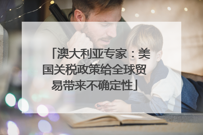 澳大利亚专家：美国关税政策给全球贸易带来不确定性