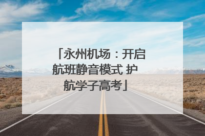 永州机场：开启航班静音模式 护航学子高考