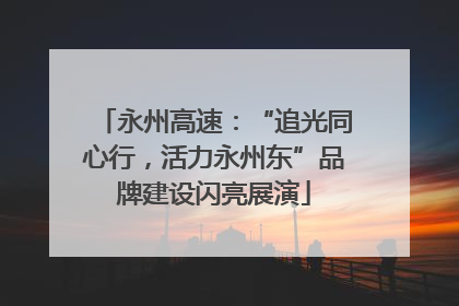 永州高速：“追光同心行，活力永州东”品牌建设闪亮展演