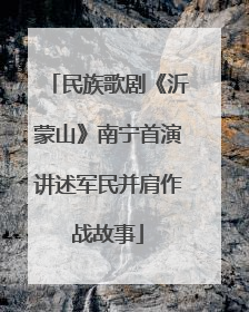 民族歌剧《沂蒙山》南宁首演讲述军民并肩作战故事