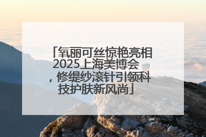 氧丽可丝惊艳亮相2025上海美博会，修缇纱滚针引领科技护肤新风尚