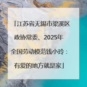江苏省无锡市梁溪区政协常委、2025年全国劳动模范钱小玲：有爱的地方就是家