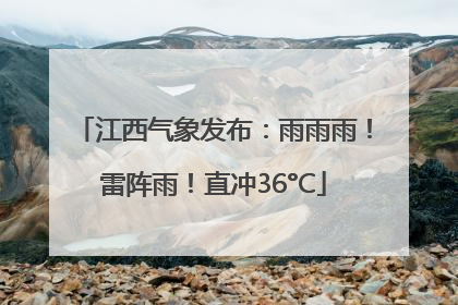 江西气象发布：雨雨雨！雷阵雨！直冲36°C