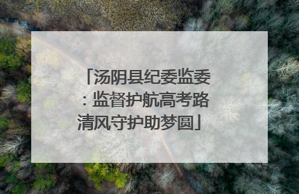 汤阴县纪委监委：监督护航高考路清风守护助梦圆