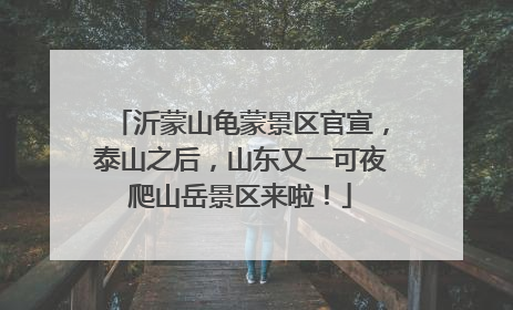 沂蒙山龟蒙景区官宣，泰山之后，山东又一可夜爬山岳景区来啦！