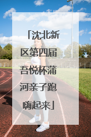 沈北新区第四届吾悦杯蒲河亲子跑嗨起来