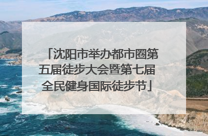 沈阳市举办都市圈第五届徒步大会暨第七届全民健身国际徒步节