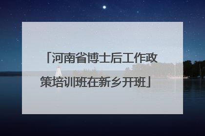 河南省博士后工作政策培训班在新乡开班