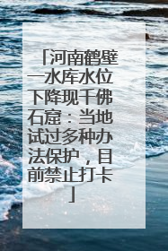 河南鹤壁一水库水位下降现千佛石窟：当地试过多种办法保护，目前禁止打卡