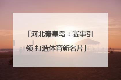 河北秦皇岛：赛事引领 打造体育新名片