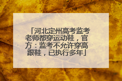 河北定州高考监考老师都穿运动鞋，官方：监考不允许穿高跟鞋，已执行多年