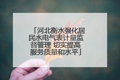 河北衡水强化居民水电气表计量监督管理 切实提高服务质量和水平