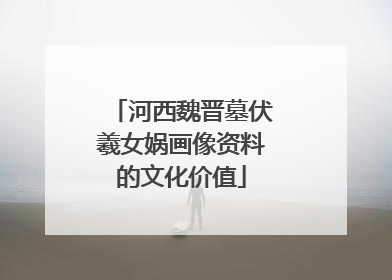河西魏晋墓伏羲女娲画像资料的文化价值