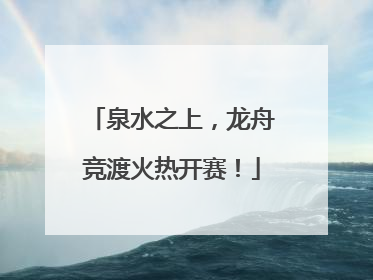 泉水之上，龙舟竞渡火热开赛！