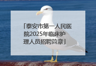 泰安市第一人民医院2025年临床护理人员招聘简章