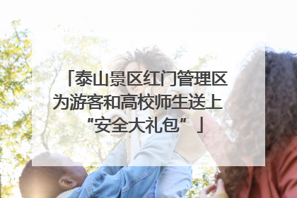 泰山景区红门管理区为游客和高校师生送上 “安全大礼包”