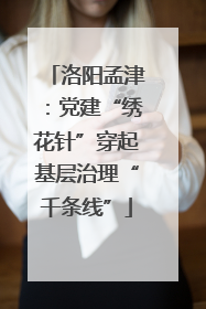 洛阳孟津：党建“绣花针”穿起基层治理“千条线”