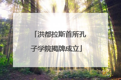 洪都拉斯首所孔子学院揭牌成立