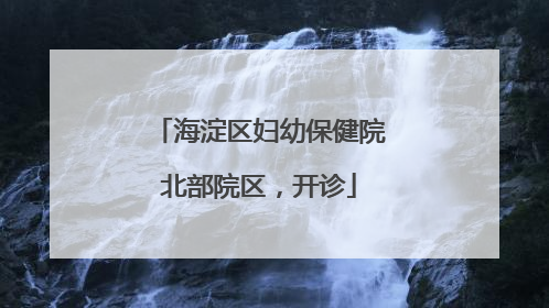 海淀区妇幼保健院北部院区，开诊