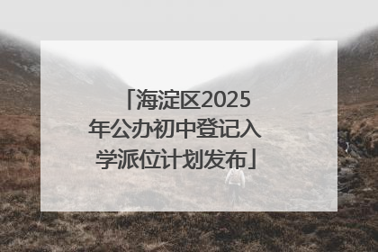 海淀区2025年公办初中登记入学派位计划发布