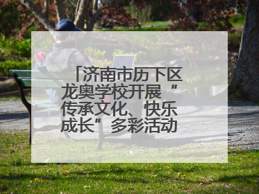 济南市历下区龙奥学校开展“传承文化、快乐成长”多彩活动欢庆儿童节