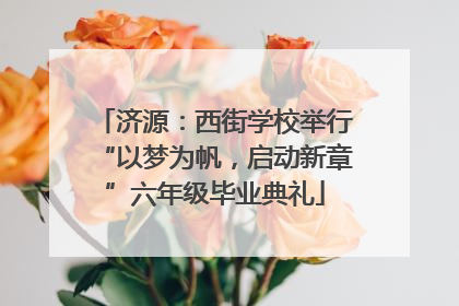 济源：西街学校举行“以梦为帆，启动新章”六年级毕业典礼