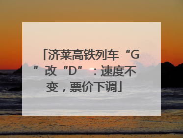 济莱高铁列车“G”改“D”：速度不变，票价下调
