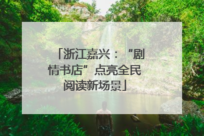 浙江嘉兴：“剧情书店”点亮全民阅读新场景