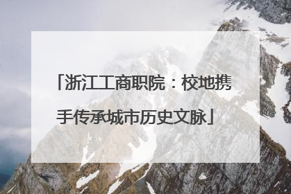 浙江工商职院：校地携手传承城市历史文脉