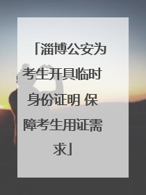 淄博公安为考生开具临时身份证明 保障考生用证需求