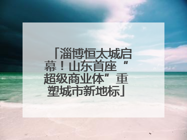 淄博恒太城启幕！山东首座“超级商业体”重塑城市新地标