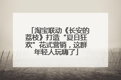 淘宝联动《长安的荔枝》打造“夏日狂欢”花式营销，这群年轻人玩嗨了