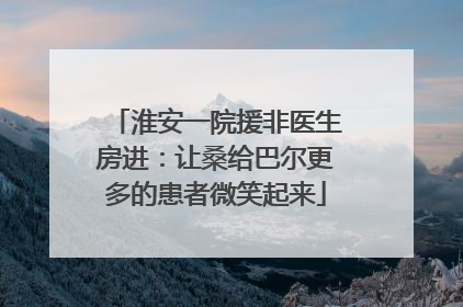 淮安一院援非医生房进：让桑给巴尔更多的患者微笑起来