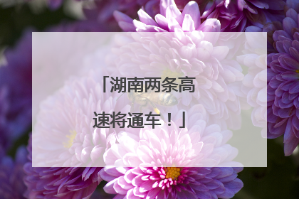 湖南两条高速将通车！