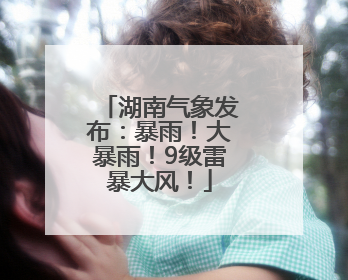 湖南气象发布：暴雨！大暴雨！9级雷暴大风！