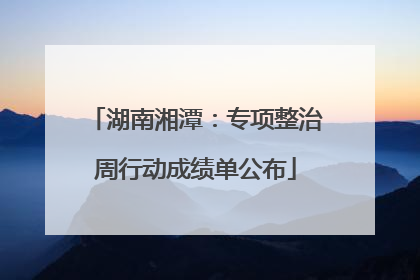 湖南湘潭：专项整治周行动成绩单公布