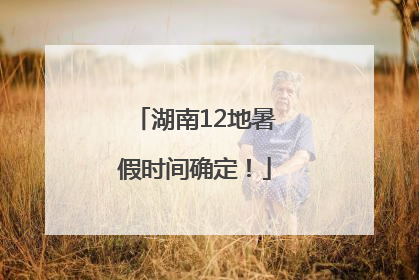 湖南12地暑假时间确定！