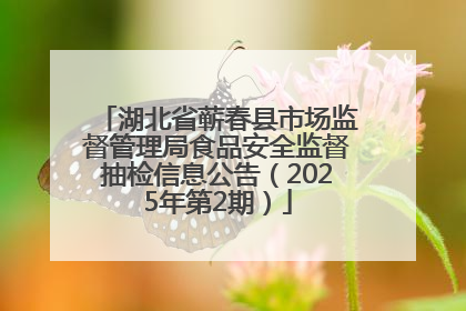湖北省蕲春县市场监督管理局食品安全监督抽检信息公告（2025年第2期）
