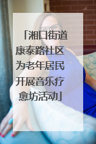 湘口街道康泰路社区为老年居民开展音乐疗愈坊活动