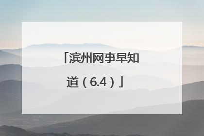 滨州网事早知道（6.4）