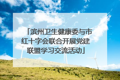 滨州卫生健康委与市红十字会联合开展党建联盟学习交流活动