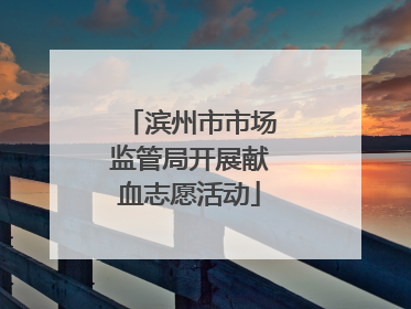 滨州市市场监管局开展献血志愿活动
