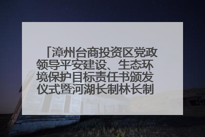 漳州台商投资区党政领导平安建设、生态环境保护目标责任书颁发仪式暨河湖长制林长制工作会议召开
