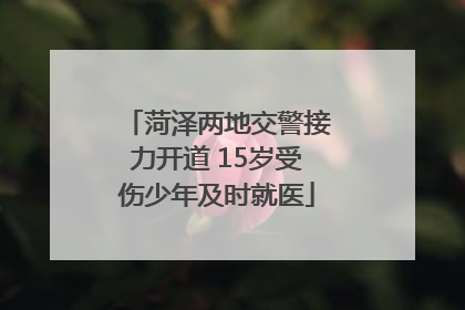 菏泽两地交警接力开道 15岁受伤少年及时就医