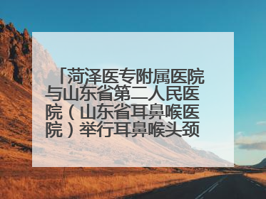 菏泽医专附属医院与山东省第二人民医院（山东省耳鼻喉医院）举行耳鼻喉头颈外科专科联盟签约揭牌仪式